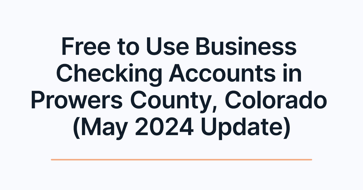 Free to Use Business Checking Accounts in Prowers County, Colorado (May 2024 Update)
